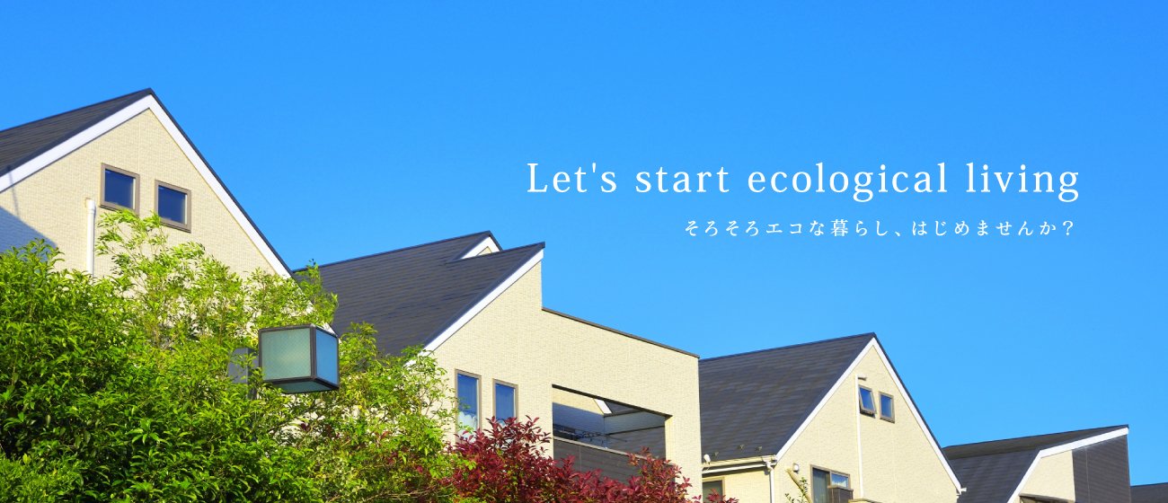 Let's start ecological livingそろそろエコな暮らし、はじめませんか？